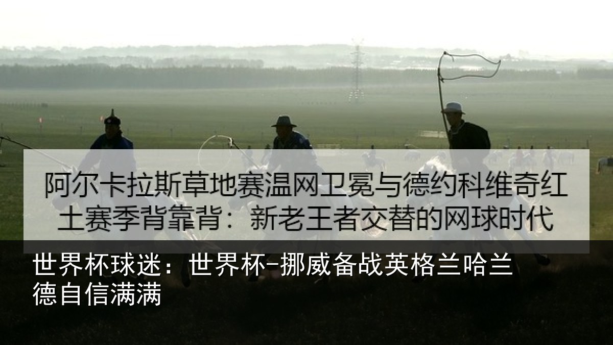 世界杯球迷:世界杯-挪威备战英格兰哈兰德自信满满