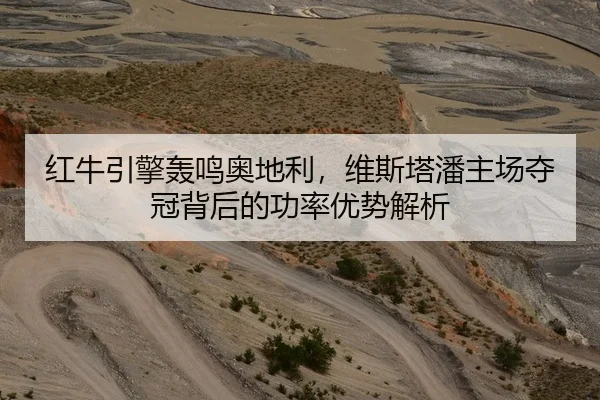 红牛引擎轰鸣奥地利，维斯塔潘主场夺冠背后的功率优势解析