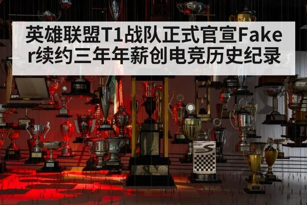 英雄联盟T1战队正式官宣Faker续约三年年薪创电竞历史纪录