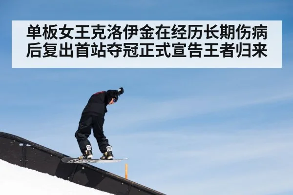 单板女王克洛伊金在经历长期伤病后复出首站夺冠正式宣告王者归来