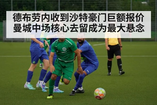 德布劳内收到沙特豪门巨额报价 曼城中场核心去留成为最大悬念