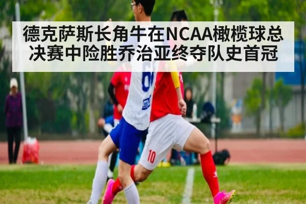 德克萨斯长角牛在NCAA橄榄球总决赛中险胜乔治亚终夺队史首冠