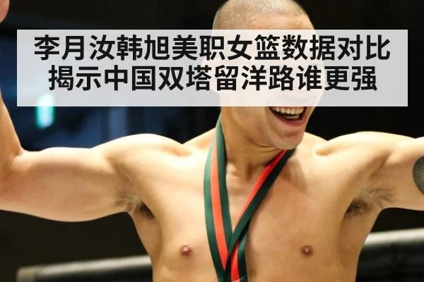 李月汝韩旭美职女篮数据对比揭示中国双塔留洋路谁更强